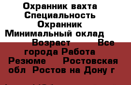 Охранник вахта › Специальность ­ Охранник › Минимальный оклад ­ 55 000 › Возраст ­ 43 - Все города Работа » Резюме   . Ростовская обл.,Ростов-на-Дону г.